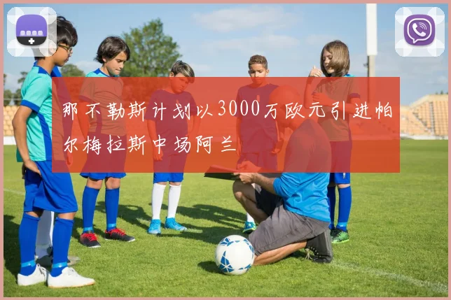 那不勒斯计划以3000万欧元引进帕尔梅拉斯中场阿兰