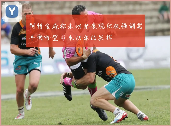 阿特金森称米切尔表现积极强调需平衡哈登与米切尔的发挥