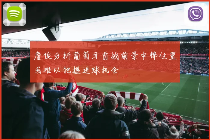 詹俊分析葡萄牙首战前景中锋位置或难以把握进球机会