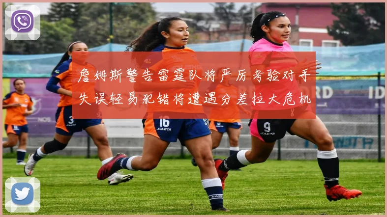 詹姆斯警告雷霆队将严厉考验对手失误轻易犯错将遭遇分差拉大危机