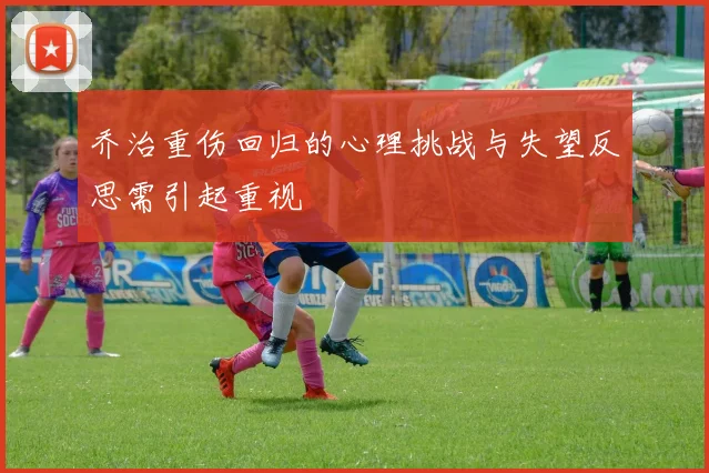 乔治重伤回归的心理挑战与失望反思需引起重视