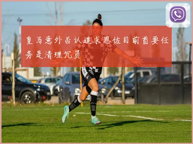 皇马意外否认追求恩佐目前首要任务是清理冗员