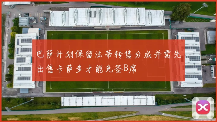 巴萨计划保留法蒂转售分成并需先出售卡萨多才能免签B席
