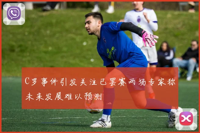 C罗事件引发关注已罢赛两场专家称未来发展难以预测