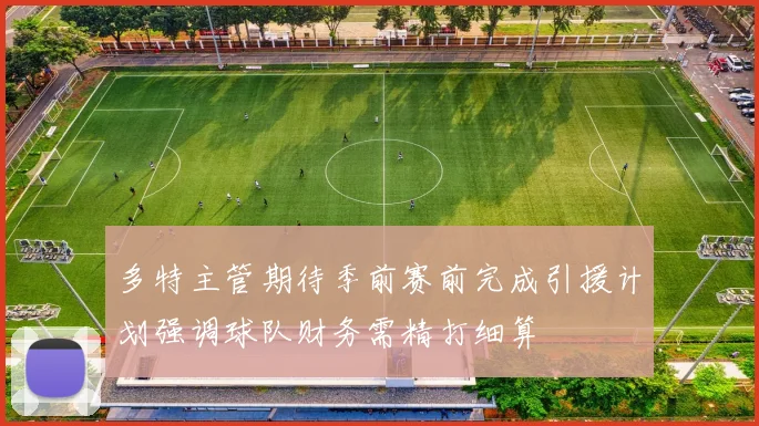 多特主管期待季前赛前完成引援计划强调球队财务需精打细算