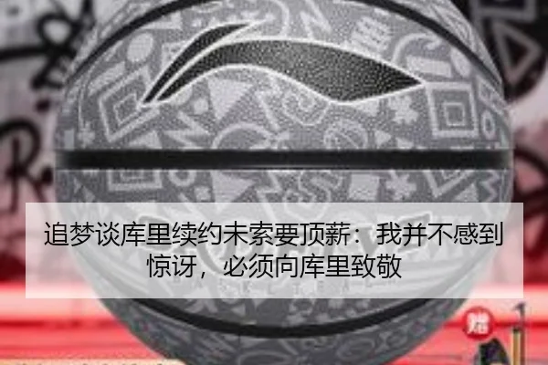 追梦谈库里续约未索要顶薪:我并不感到惊讶,必须向库里致敬